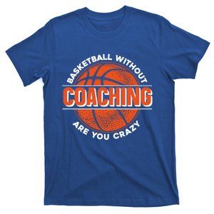 Basketball Without Coaching Are You Crazy Funny Gift Basketball Coach Gift T-Shirt