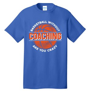 Basketball Without Coaching Are You Crazy Funny Gift Basketball Coach Gift Tall T-Shirt