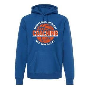 Basketball Without Coaching Are You Crazy Funny Gift Basketball Coach Gift Premium Hoodie