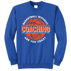 Basketball Without Coaching Are You Crazy Funny Gift Basketball Coach Gift Tall Sweatshirt