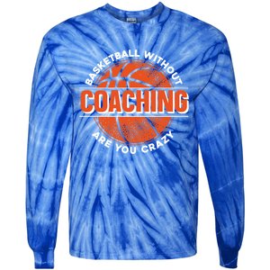 Basketball Without Coaching Are You Crazy Funny Gift Basketball Coach Gift Tie-Dye Long Sleeve Shirt