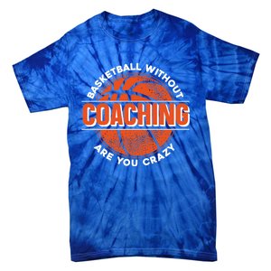 Basketball Without Coaching Are You Crazy Funny Gift Basketball Coach Gift Tie-Dye T-Shirt