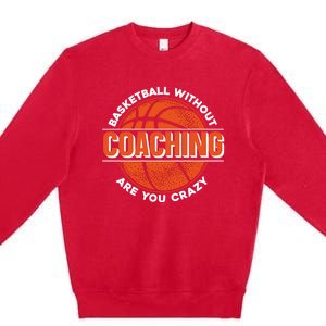 Basketball Without Coaching Are You Crazy Funny Gift Basketball Coach Gift Premium Crewneck Sweatshirt