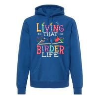 Bird Watching Funny Living That Birder Life For Bird Nerd Gift Premium Hoodie