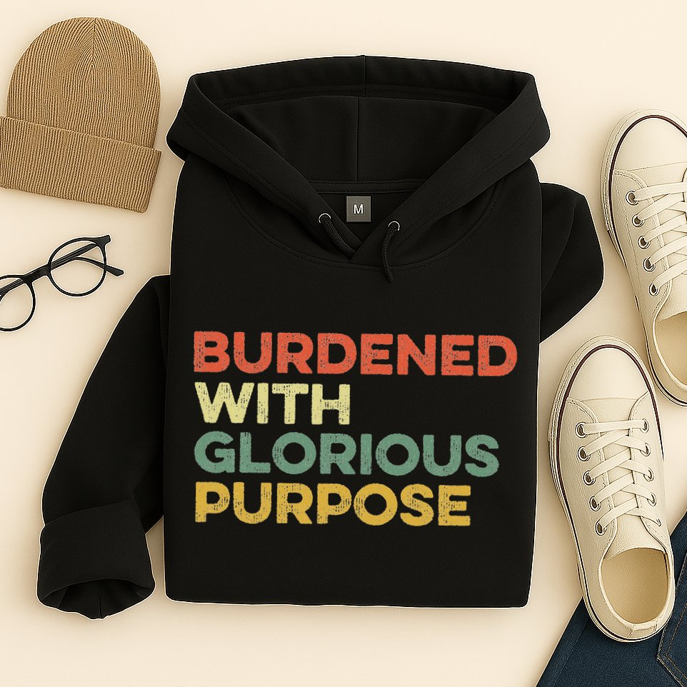 Burdened With Glorious Purpose Quote Meme Funny Saying Hoodie