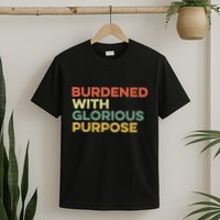 Burdened With Glorious Purpose Quote Meme Funny Saying T-Shirt