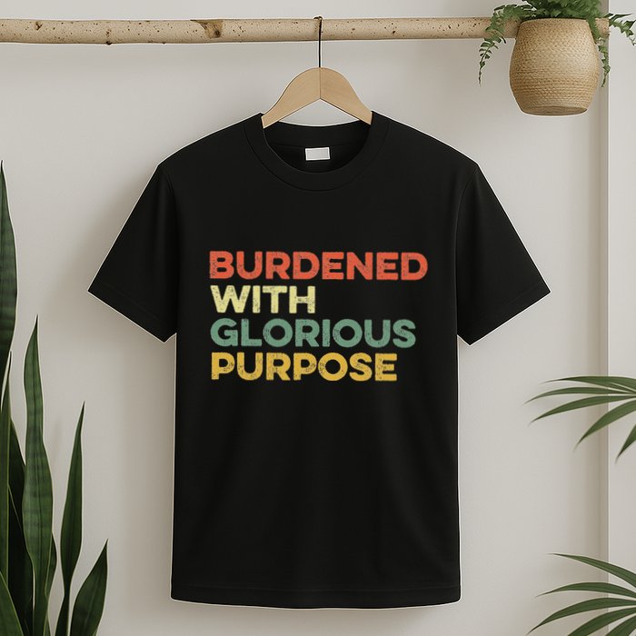 Burdened With Glorious Purpose Quote Meme Funny Saying T-Shirt