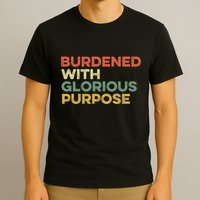 Burdened With Glorious Purpose Quote Meme Funny Saying T-Shirt
