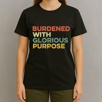 Burdened With Glorious Purpose Quote Meme Funny Saying T-Shirt