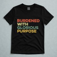 Burdened With Glorious Purpose Quote Meme Funny Saying T-Shirt