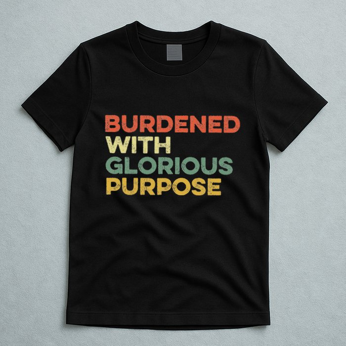 Burdened With Glorious Purpose Quote Meme Funny Saying T-Shirt