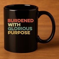 Burdened With Glorious Purpose Quote Meme Funny Saying 11oz C Handle Ceramic Mug