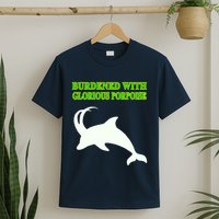 Burdened With Glorious Porpoise T-Shirt
