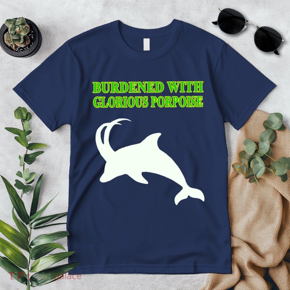 Burdened With Glorious Porpoise Premium T-Shirt
