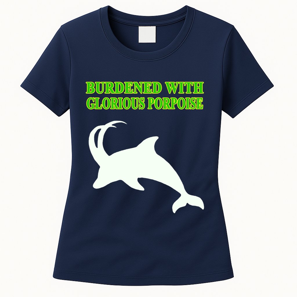 Burdened With Glorious Porpoise Womens T-Shirt