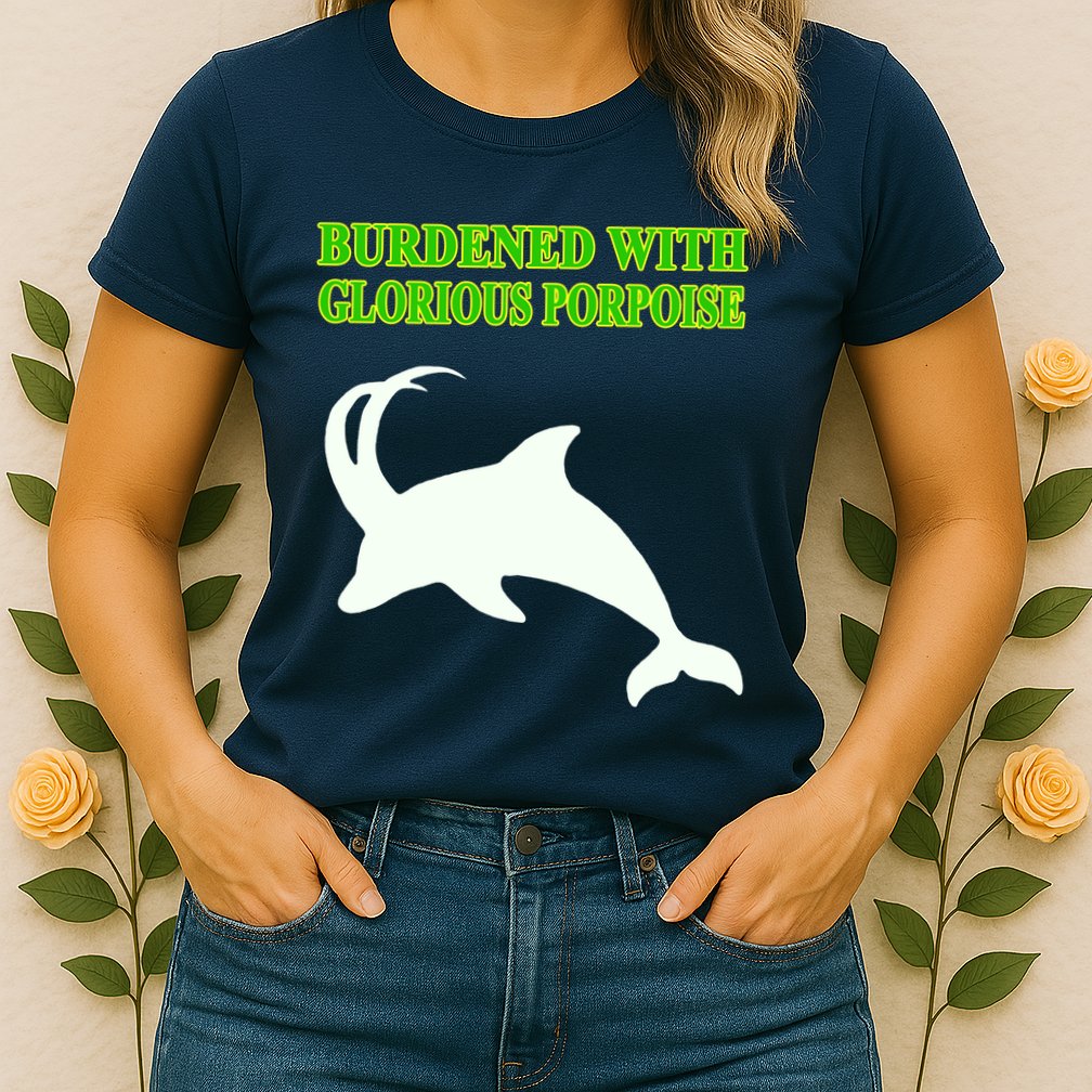 Burdened With Glorious Porpoise Womens T-Shirt