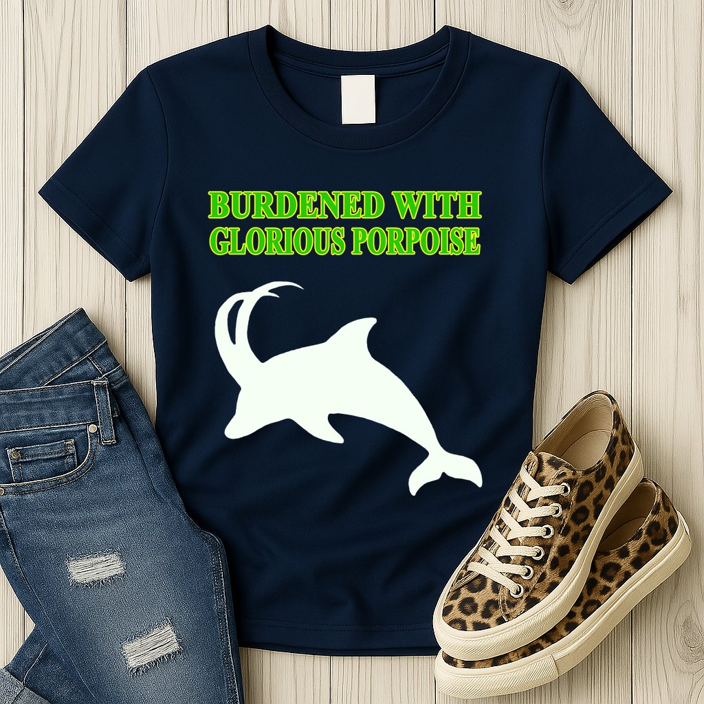 Burdened With Glorious Porpoise Womens T-Shirt