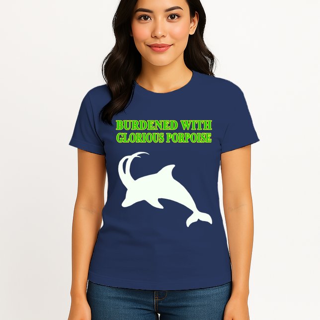 Burdened With Glorious Porpoise Womens T-Shirt