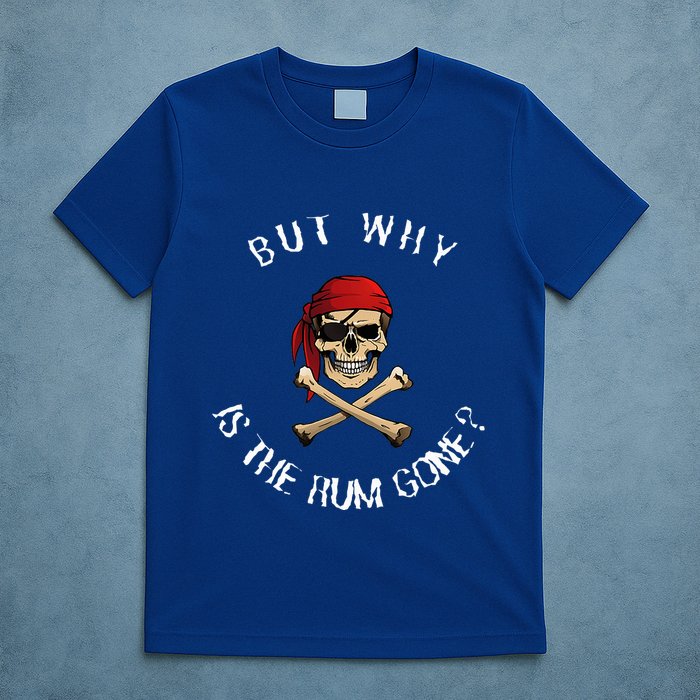 But Why Is The Rum Gone Humorous Pirate Quote T-Shirt