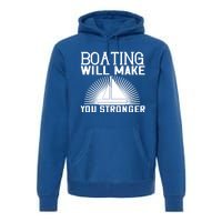 Boating Will Make You Stronger Gift Funny Boating Lover Meaningful Gift Premium Hoodie