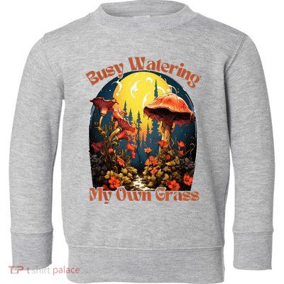 Busy Watering My Own Grass Mind Your Own Self Grow Business Toddler Sweatshirt