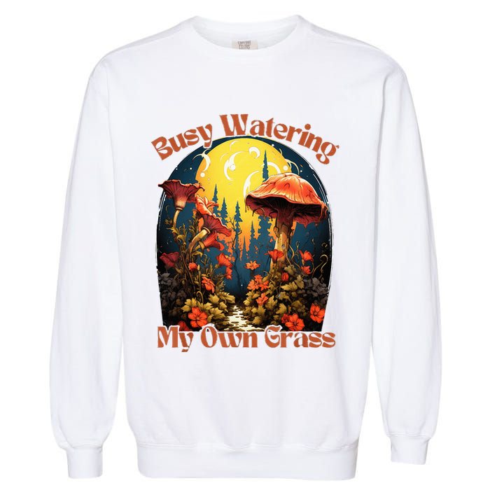 Busy Watering My Own Grass Mind Your Own Self Grow Business Garment-Dyed Sweatshirt