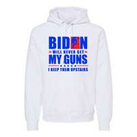 Biden Will Never Take My Guns Away I Keep Them Upstairs Premium Hoodie