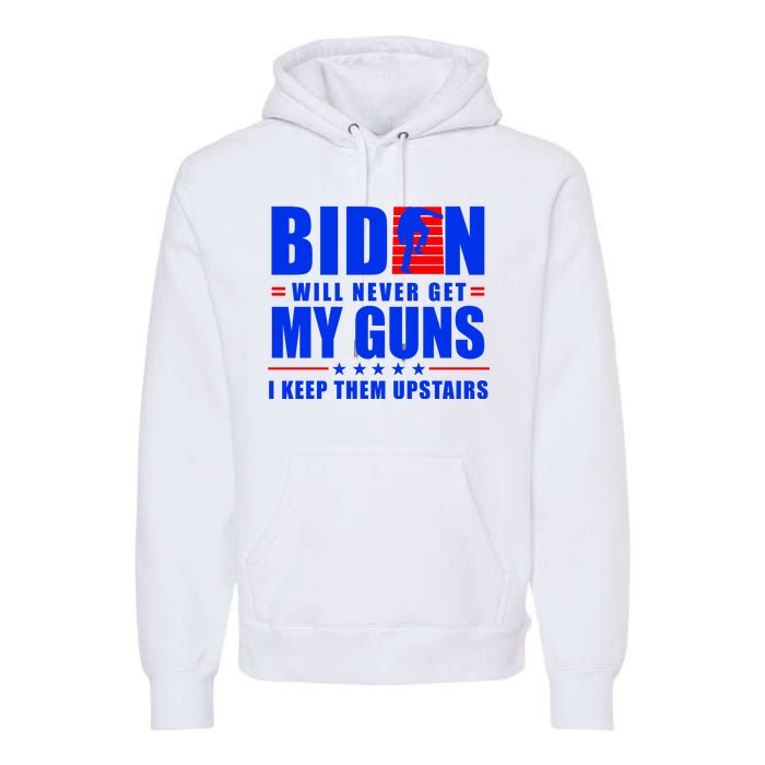 Biden Will Never Take My Guns Away I Keep Them Upstairs Premium Hoodie