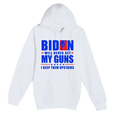 Biden Will Never Take My Guns Away I Keep Them Upstairs Premium Pullover Hoodie