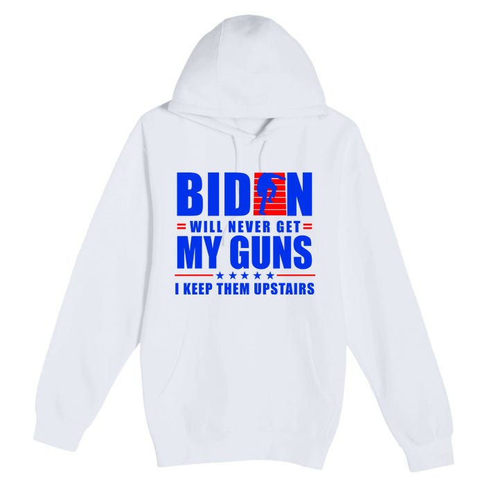 Biden Will Never Take My Guns Away I Keep Them Upstairs Premium Pullover Hoodie