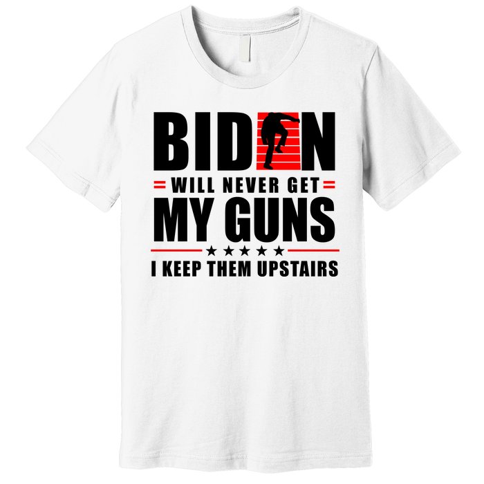 Biden Will Never Get My Guns I Keep Them Upstairs Funny Premium T-Shirt