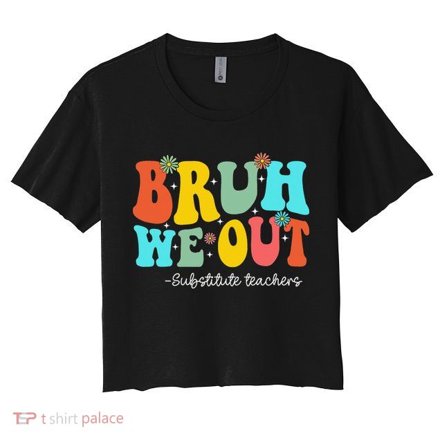 Bruh We Out Substitute Teachers Happy Last Day Of School Crop Top