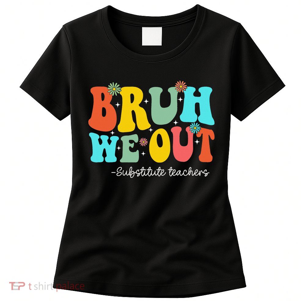 Bruh We Out Substitute Teachers Happy Last Day Of School Womens T-Shirt