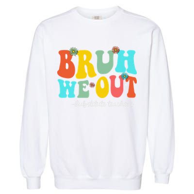 Bruh We Out Substitute Teachers Happy Last Day Of School Garment-Dyed Sweatshirt