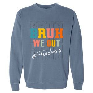 Bruh We Out Teachers End Of School Year Garment-Dyed Sweatshirt