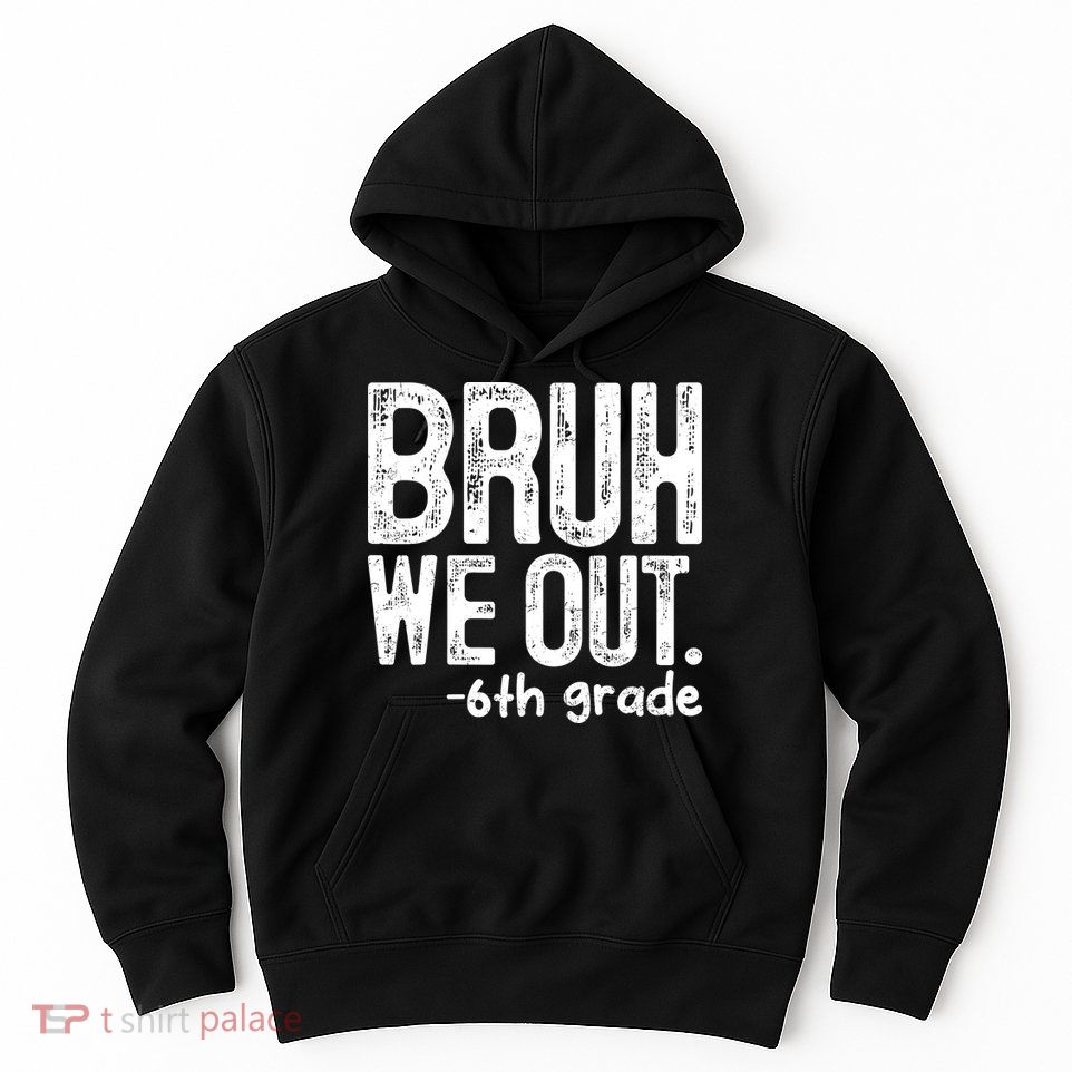 Bruh We Out 6th Grade Last Day Of School Teachers Hoodie