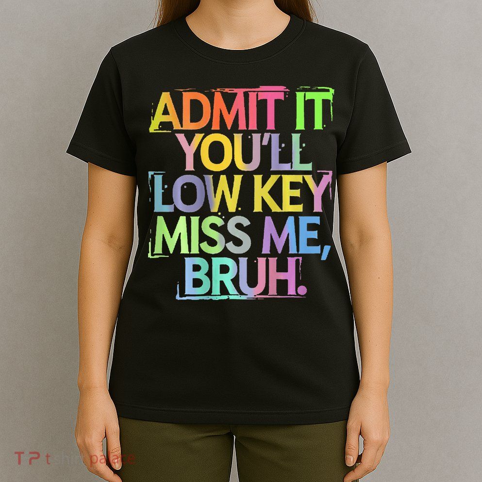 Bruh We Out Admit It You'll Low Key Miss Me Bruh T-Shirt