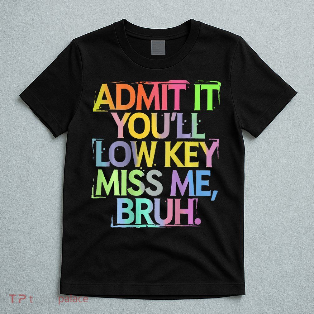 Bruh We Out Admit It You'll Low Key Miss Me Bruh T-Shirt