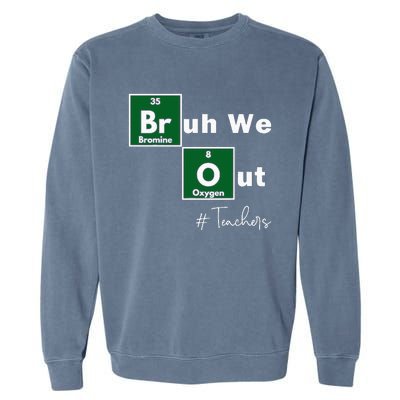 Bruh We Out Teachers Chemistry Periodic Table Element Summer Garment-Dyed Sweatshirt