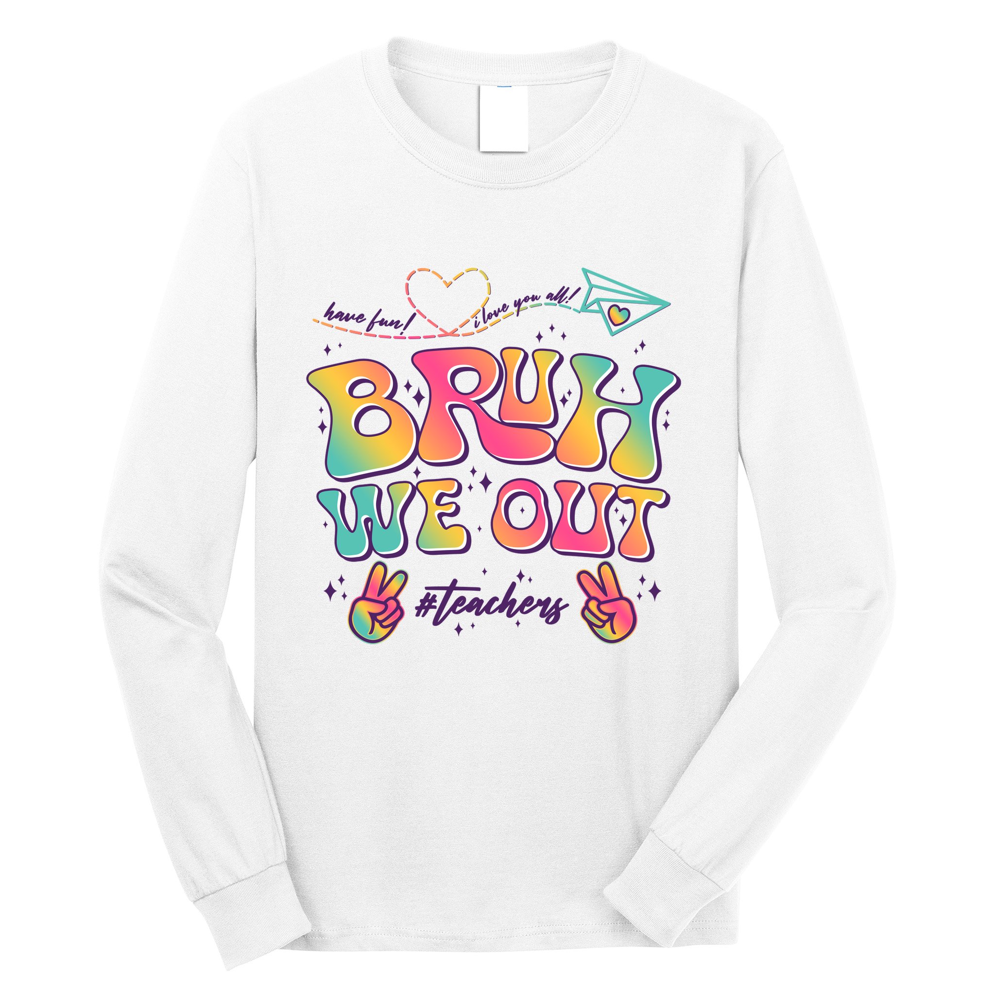 Bruh We Out #Teachers Have Fun I Love You All Long Sleeve Shirt