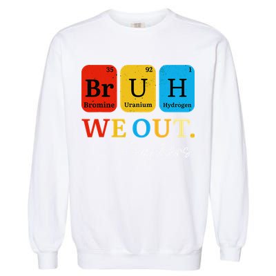 Bruh We Out Teachers Periodic Table Elements Garment-Dyed Sweatshirt