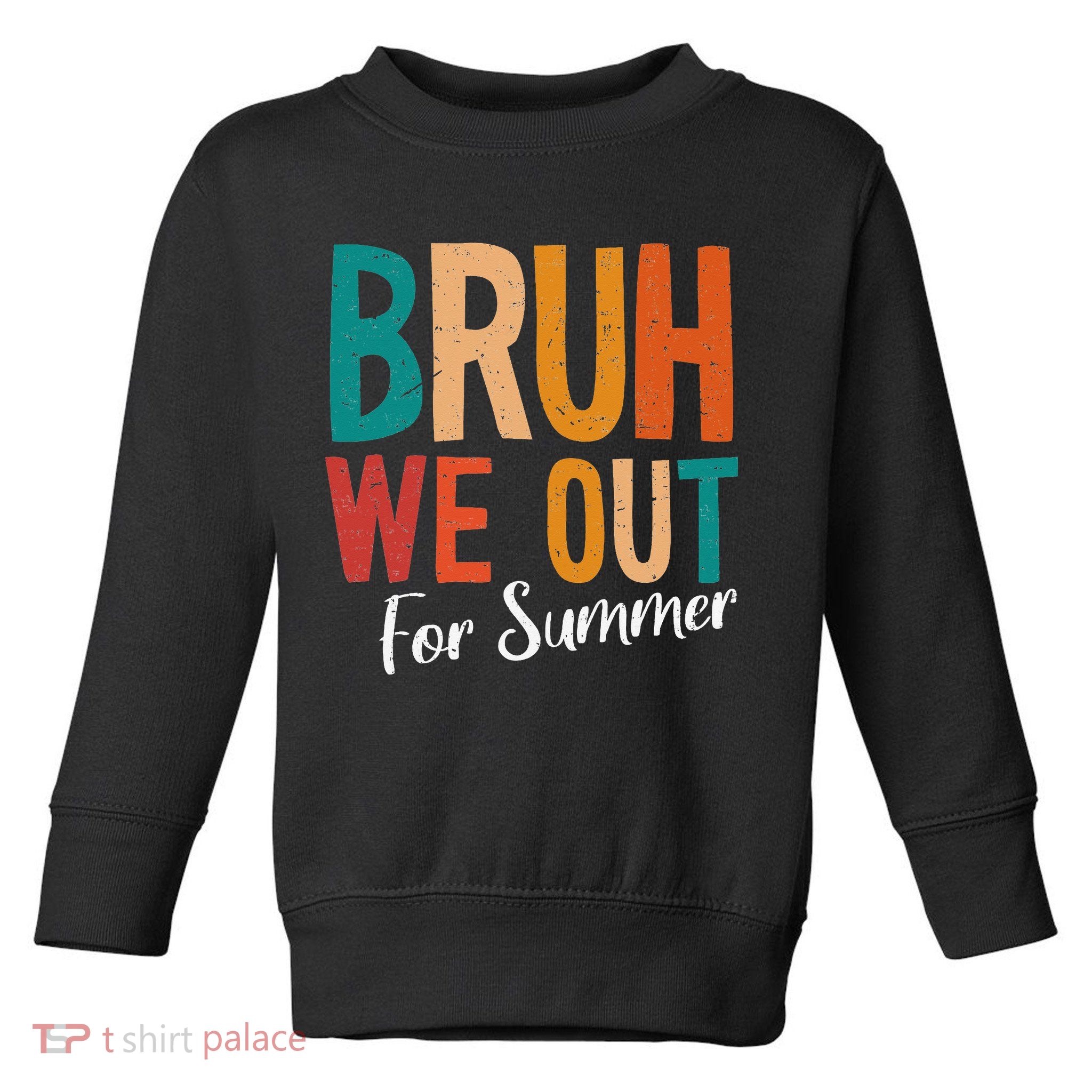 Bruh We Out For Summer Break Last Day Of School 2025 Toddler Sweatshirt