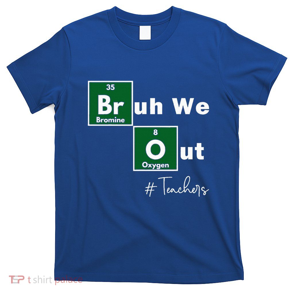 Bruh We Out Teachers Chemistry Periodic Table T-Shirt