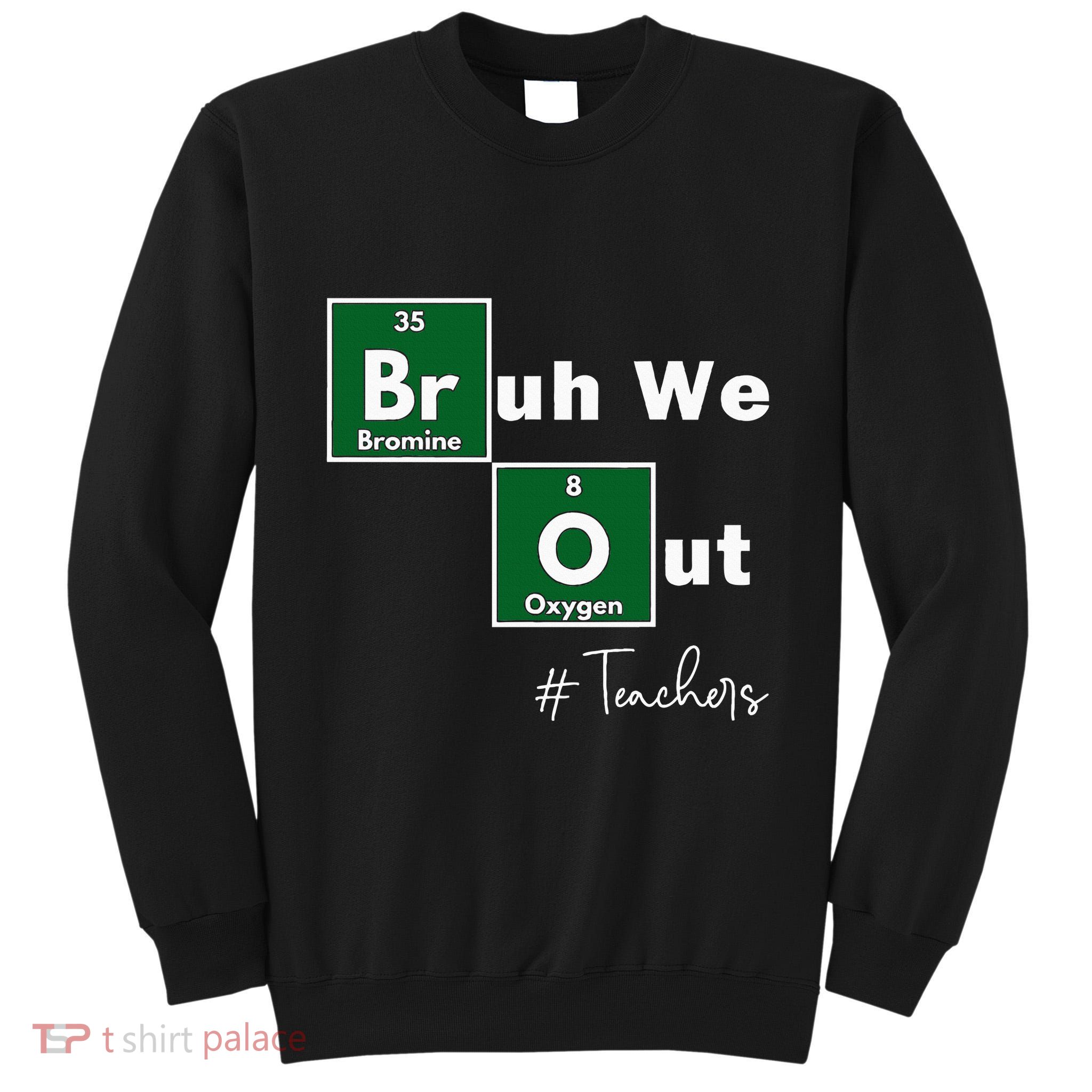 Bruh We Out Teachers Chemistry Periodic Table Element Summer Tall Sweatshirt