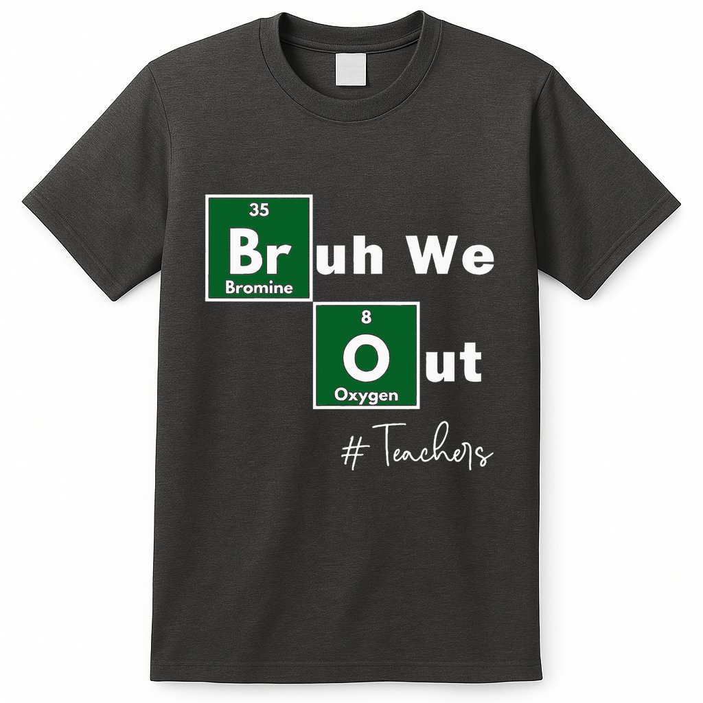 Bruh We Out Teachers Chemistry Periodic Table Element Summer T-Shirt