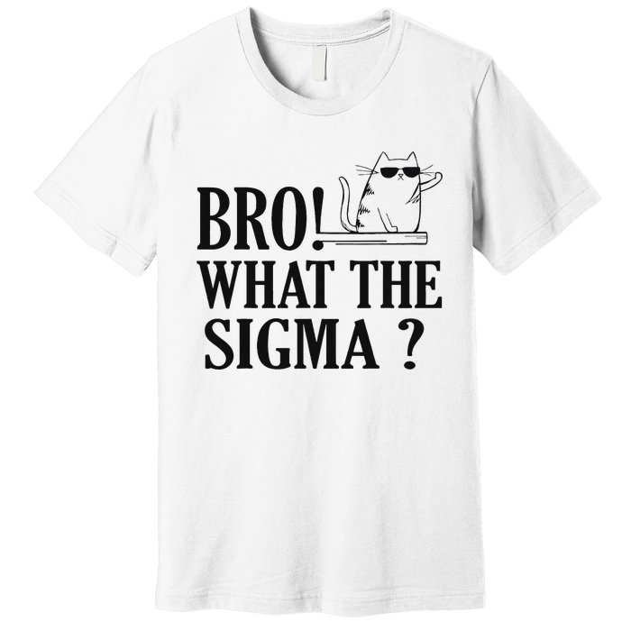 Bro What The Sigma Funny Ns Meme Saying Quote Premium T-Shirt