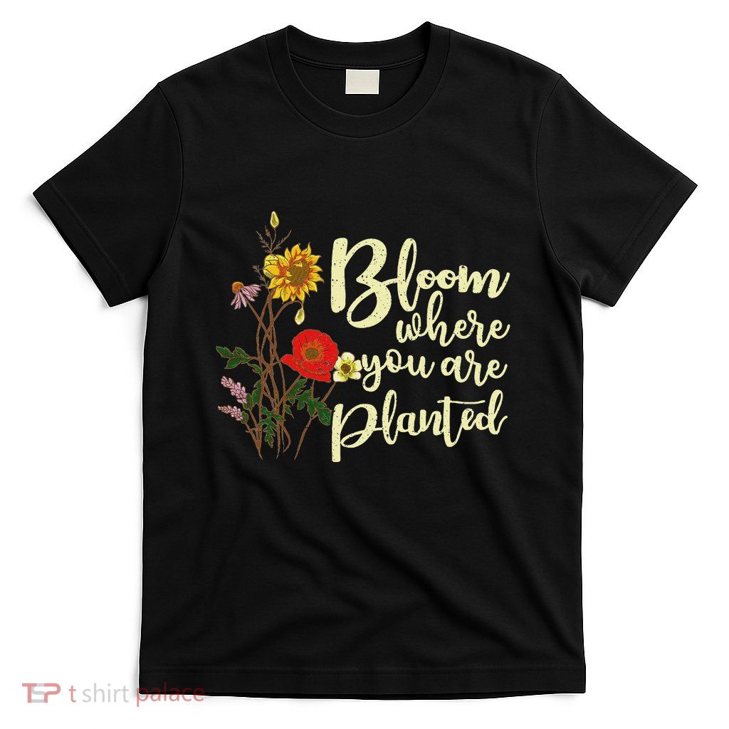 Bloom Where You Are Planted T-Shirt