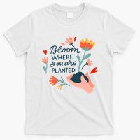 Bloom Where You Are Planted Nature T-Shirt