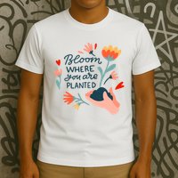 Bloom Where You Are Planted Nature T-Shirt