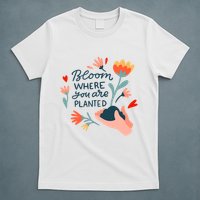 Bloom Where You Are Planted Nature T-Shirt